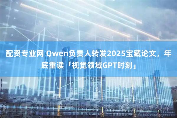 配资专业网 Qwen负责人转发2025宝藏论文，年底重读「视觉领域GPT时刻」