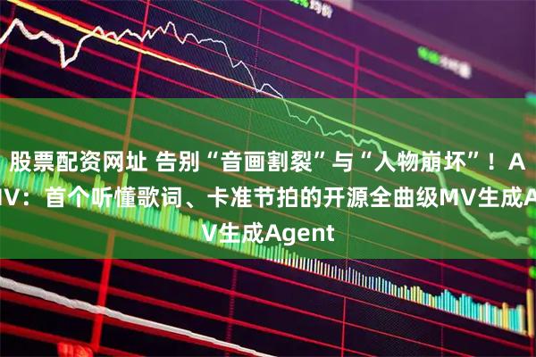 股票配资网址 告别“音画割裂”与“人物崩坏”！AutoMV：首个听懂歌词、卡准节拍的开源全曲级MV生成Agent