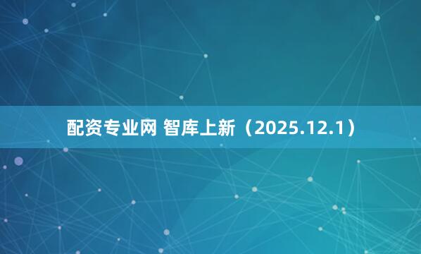 配资专业网 智库上新（2025.12.1）