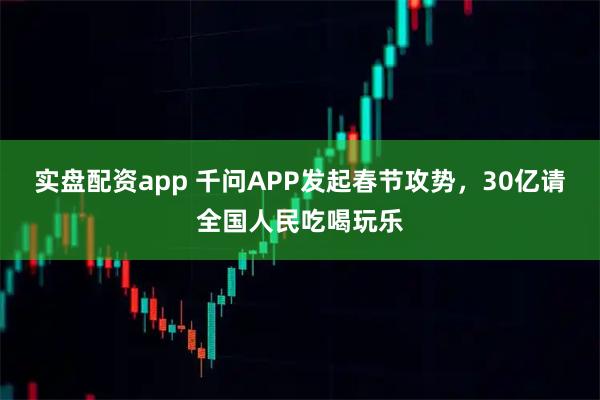 实盘配资app 千问APP发起春节攻势，30亿请全国人民吃喝玩乐
