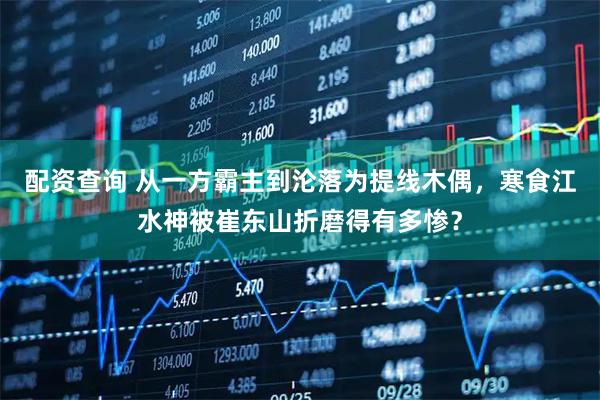 配资查询 从一方霸主到沦落为提线木偶，寒食江水神被崔东山折磨得有多惨？