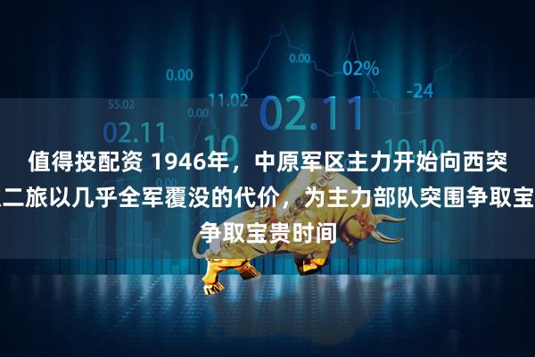 值得投配资 1946年，中原军区主力开始向西突围，独二旅以几乎全军覆没的代价，为主力部队突围争取宝贵时间