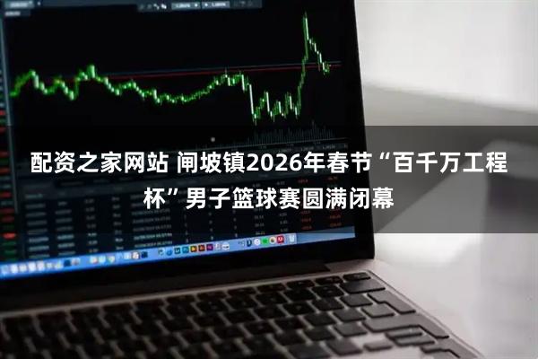 配资之家网站 闸坡镇2026年春节“百千万工程杯”男子篮球赛圆满闭幕