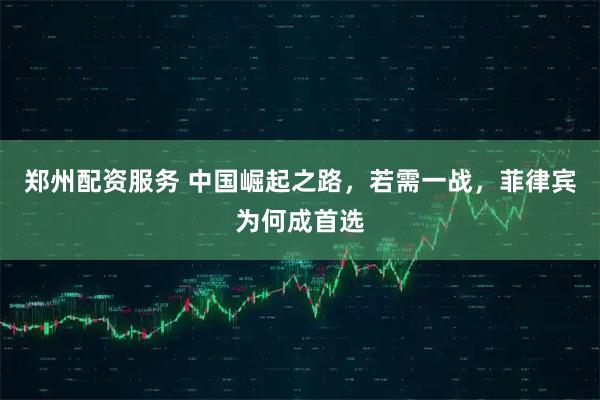 郑州配资服务 中国崛起之路，若需一战，菲律宾为何成首选