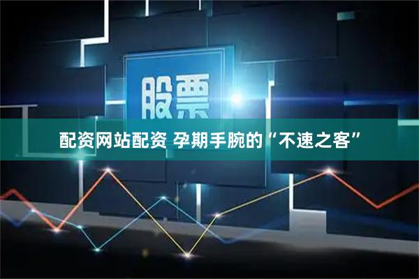 配资网站配资 孕期手腕的“不速之客”
