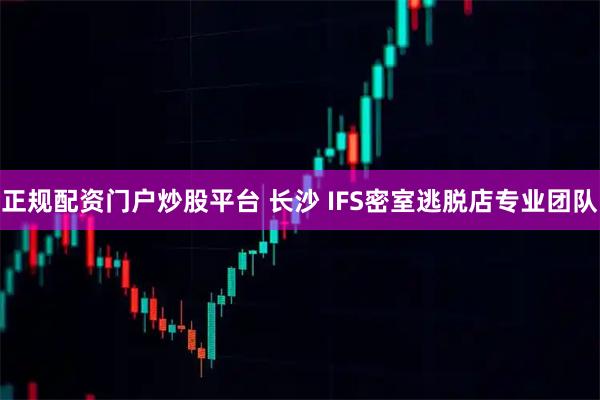 正规配资门户炒股平台 长沙 IFS密室逃脱店专业团队