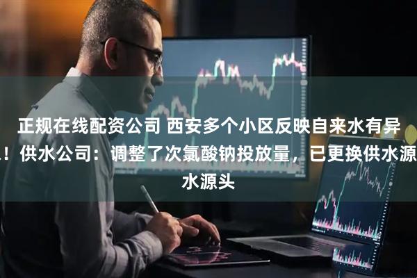 正规在线配资公司 西安多个小区反映自来水有异味！供水公司：调整了次氯酸钠投放量，已更换供水源头