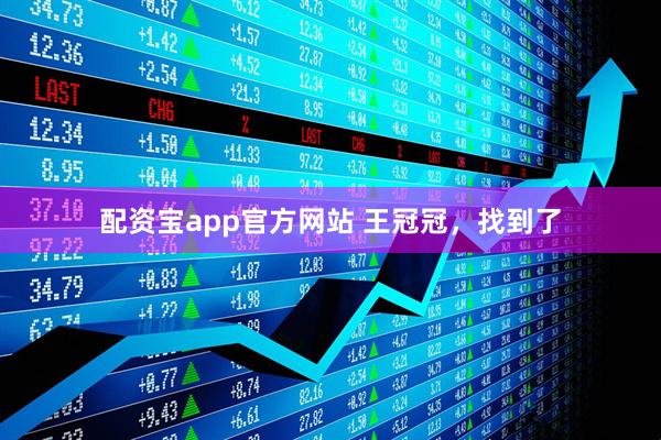 配资宝app官方网站 王冠冠，找到了