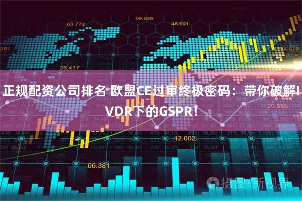 正规配资公司排名 欧盟CE过审终极密码：带你破解IVDR下的GSPR！